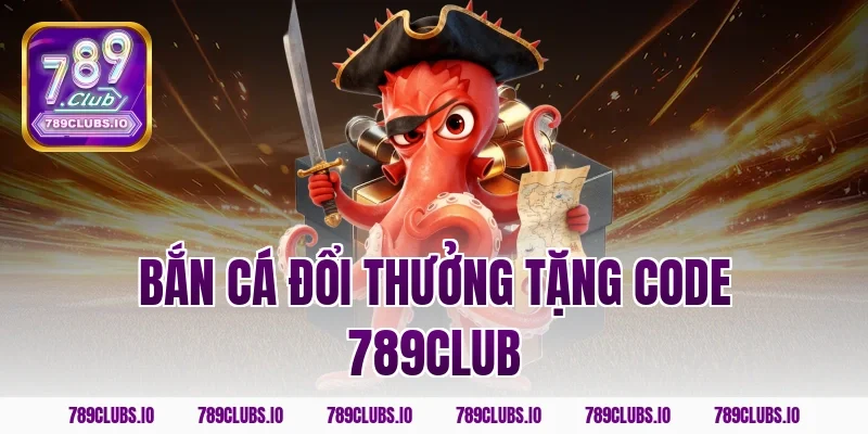 Tham gia bắn cá đổi thưởng tặng code 789CLUB cực khủng