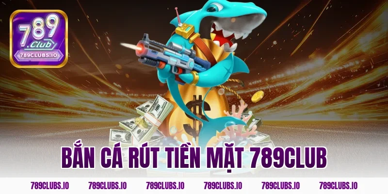 Top game bắn cá rút tiền mặt 789CLUB siêu tốc cực an toàn