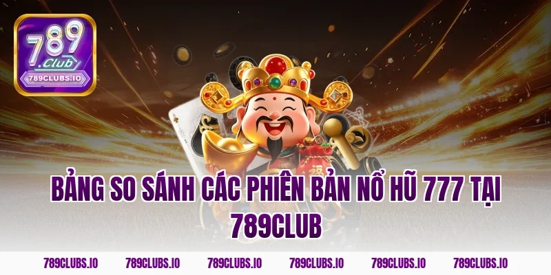 Bảng so sánh các phiên bản nổ hũ 777 tại 789club