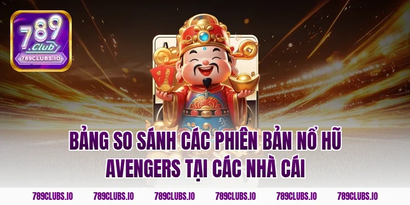 Bảng so sánh các phiên bản nổ hũ Avengers tại các nhà cái