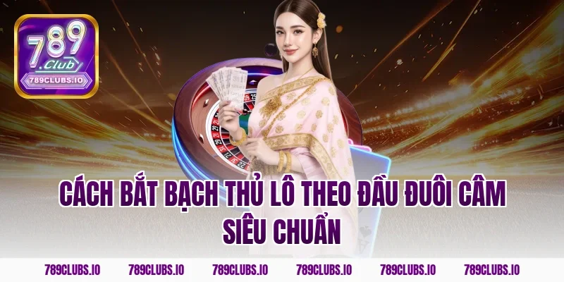 Cách bắt bạch thủ lô theo đầu đuôi câm siêu chuẩn