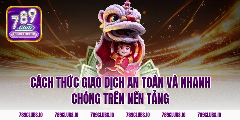 Cách thức giao dịch an toàn và nhanh chóng trên nền tảng
