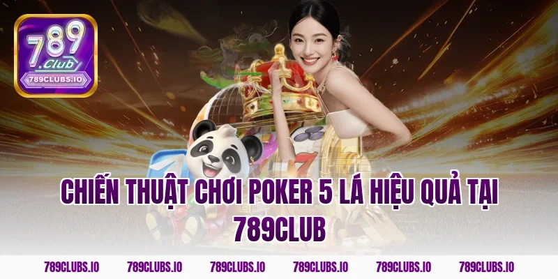 Chiến thuật chơi poker 5 lá hiệu quả tại 789club