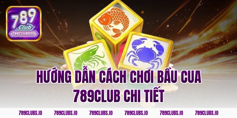Hướng dẫn cách chơi bầu cua 789club chi tiết