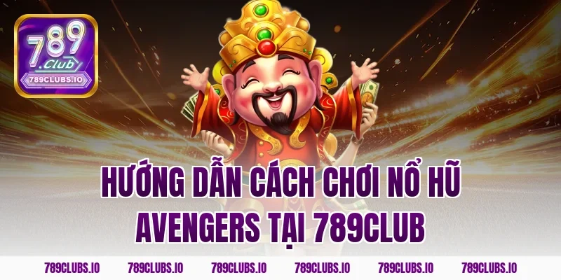 Hướng dẫn cách chơi nổ hũ Avengers tại 789club