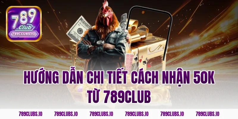 Hướng dẫn chi tiết cách nhận 50k từ 789CLUB