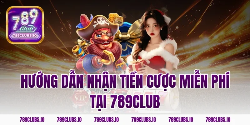 Hướng dẫn nhận tiền cược miễn phí tại 789Club