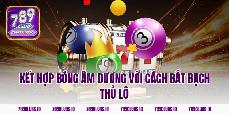 Kết hợp bóng âm dương với cách bắt bạch thủ lô