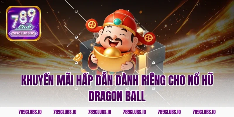 Khuyến mãi hấp dẫn dành riêng cho nổ hũ dragon ball