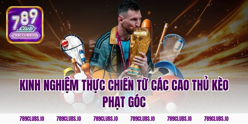 Kinh nghiệm thực chiến từ các cao thủ kèo phạt góc