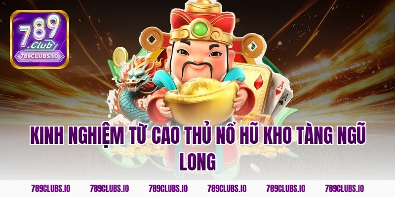 Kinh nghiệm từ cao thủ nổ hũ kho tàng ngũ long