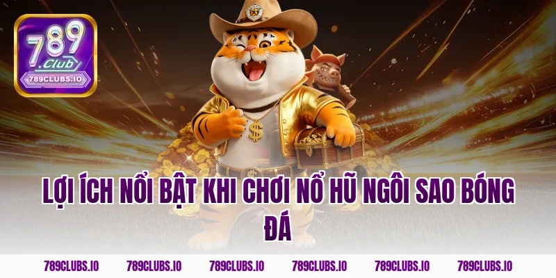 Lợi ích nổi bật khi chơi nổ hũ ngôi sao bóng đá