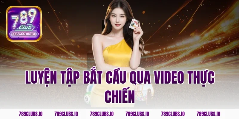 Luyện tập bắt cầu qua video thực chiến