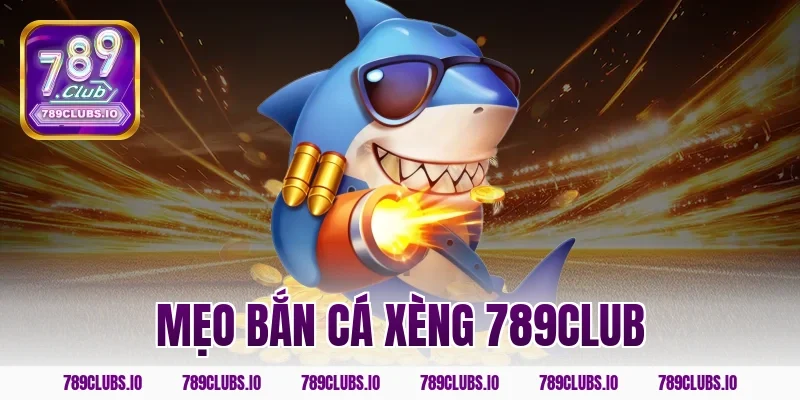 Mẹo bắn cá xèng 789CLUB ăn tiền thật cực nhanh chóng