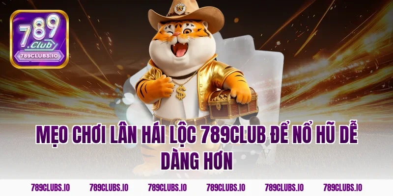 Mẹo chơi lân hái lộc 789CLUB để nổ hũ dễ dàng hơn