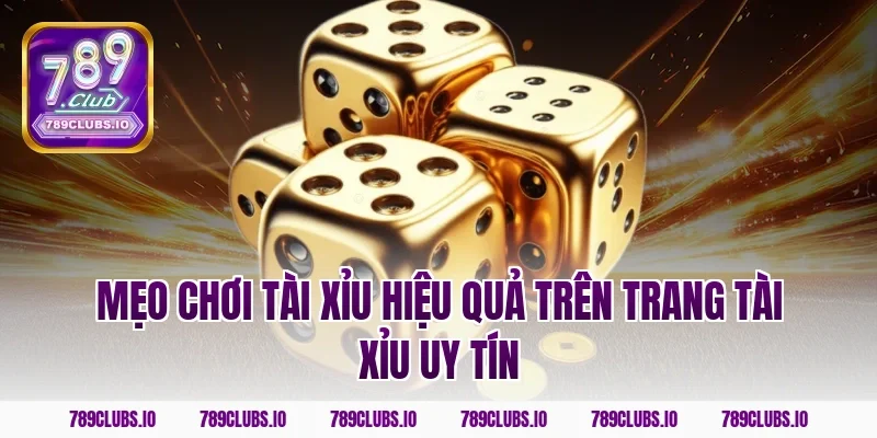 Mẹo chơi tài xỉu hiệu quả trên trang tài xỉu uy tín