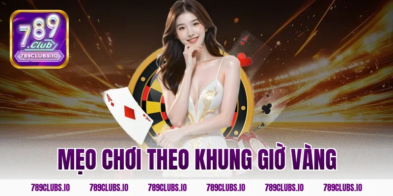Mẹo chơi theo khung giờ vàng