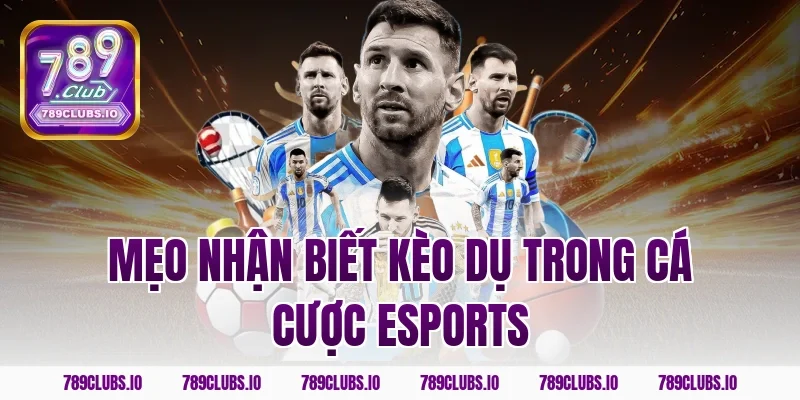 Mẹo nhận biết kèo dụ trong cá cược Esports