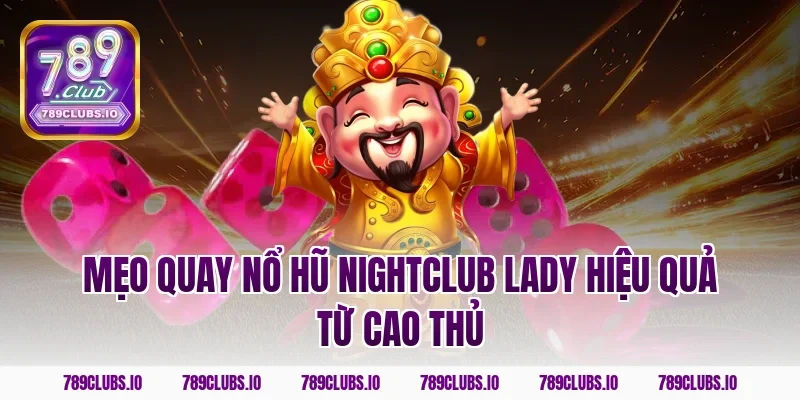 Mẹo quay nổ hũ nightclub lady hiệu quả từ cao thủ