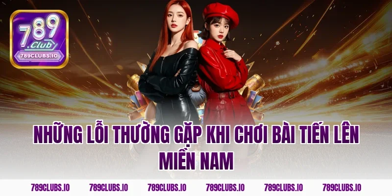 Những lỗi thường gặp khi chơi bài tiến lên miền nam