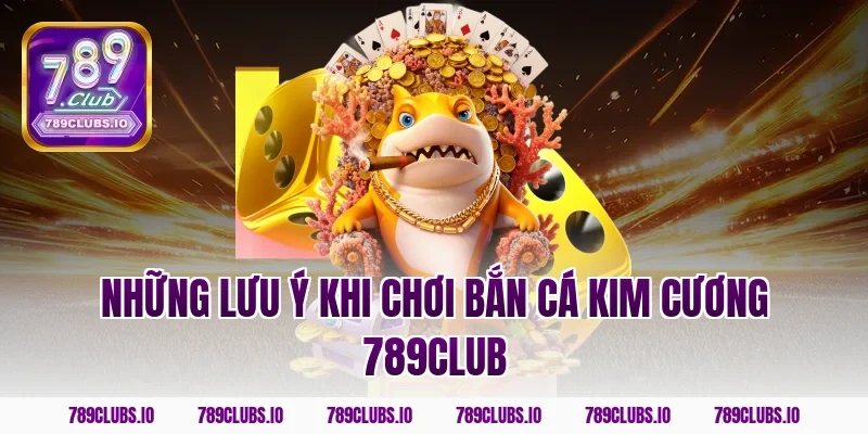 Những lưu ý khi chơi bắn cá kim cương 789club