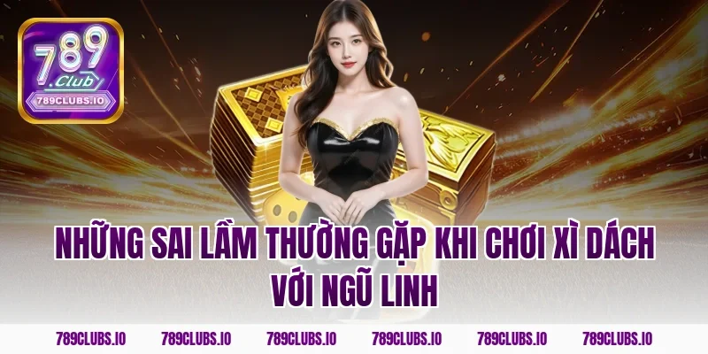Những sai lầm thường gặp khi chơi xì dách với ngũ linh