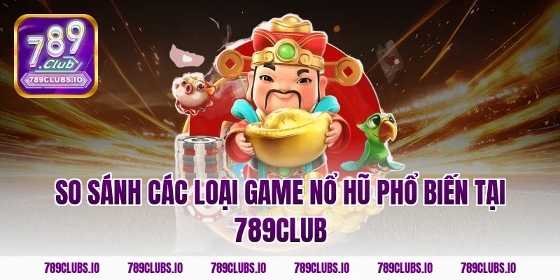 So sánh các loại game nổ hũ phổ biến tại 789club