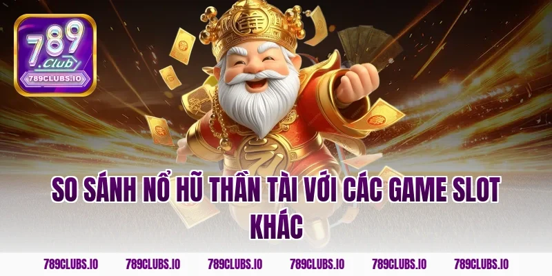So sánh nổ hũ thần tài với các game slot khác