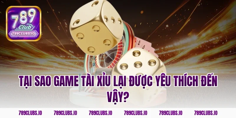 Tại Sao Game Tài Xỉu Lại Được Yêu Thích Đến Vậy?