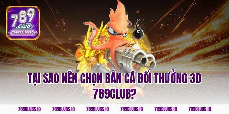 Tại sao nên chọn bắn cá đổi thưởng 3D 789club?