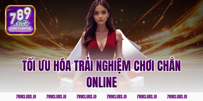Tối ưu hóa trải nghiệm chơi chắn online