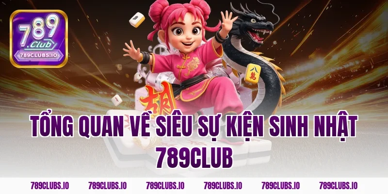 Tổng quan về siêu sự kiện sinh nhật 789CLUB