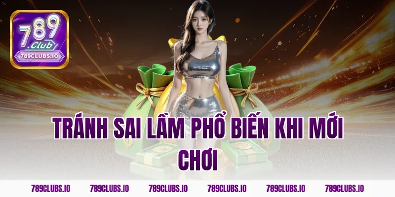 Tránh sai lầm phổ biến khi mới chơi