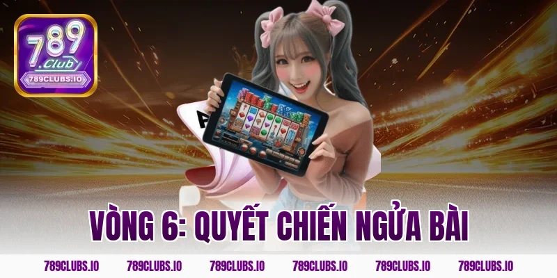 Vòng 6: Quyết chiến ngửa bài