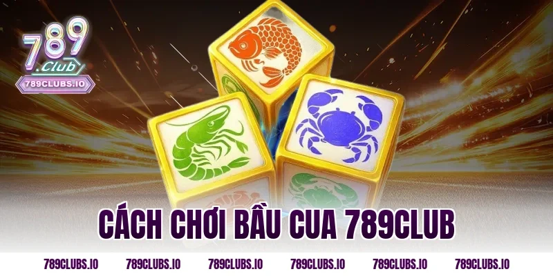Cách Chơi Bầu Cua 789CLUB Chi Tiết Và Mẹo Thắng Hiệu Quả